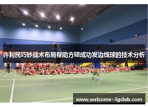 许利民巧妙战术布局帮助方硕成功发边线球的技术分析 许利民巧妙战术布局帮助方硕成功发边线球的技术分析