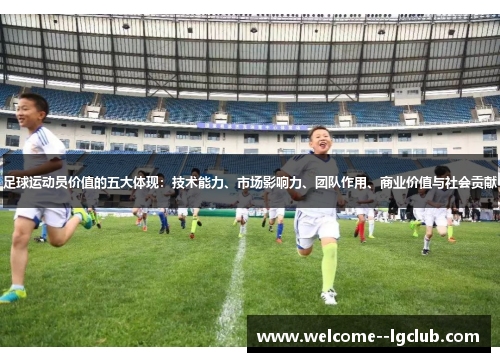 足球运动员价值的五大体现:技术能力、市场影响力、团队作用、商业价值与社会贡献 足球运动员价值的五大体现:技术能力、市场影响力、团队作用、商业价值与社会贡献