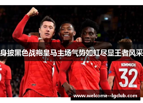 身披黑色战袍皇马主场气势如虹尽显王者风采 身披黑色战袍皇马主场气势如虹尽显王者风采