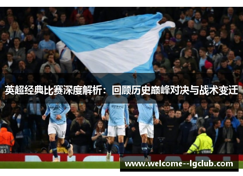 英超经典比赛深度解析：回顾历史巅峰对决与战术变迁