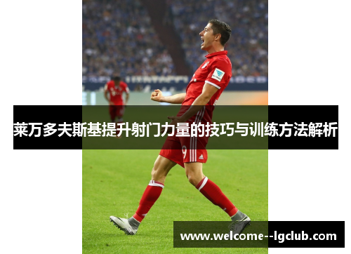 莱万多夫斯基提升射门力量的技巧与训练方法解析