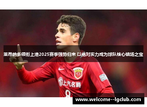 莱昂纳多领衔上港2025赛季强势归来 以绝对实力成为球队核心镇场之宝