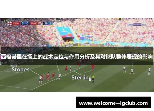 西格诺里在场上的战术定位与作用分析及其对球队整体表现的影响