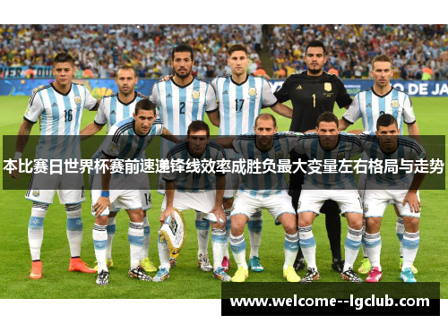 本比赛日世界杯赛前速递锋线效率成胜负最大变量左右格局与走势 本比赛日世界杯赛前速递锋线效率成胜负最大变量左右格局与走势