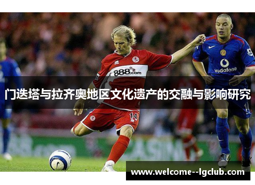 门迭塔与拉齐奥地区文化遗产的交融与影响研究