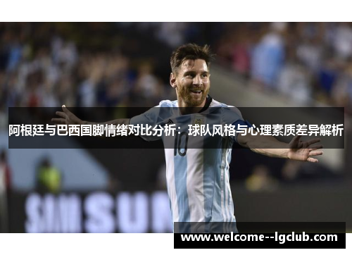 阿根廷与巴西国脚情绪对比分析:球队风格与心理素质差异解析 阿根廷与巴西国脚情绪对比分析:球队风格与心理素质差异解析