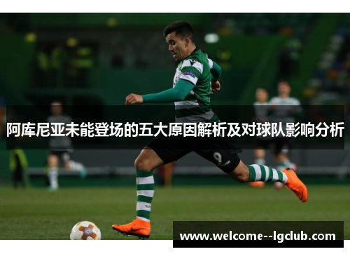 阿库尼亚未能登场的五大原因解析及对球队影响分析 阿库尼亚未能登场的五大原因解析及对球队影响分析
