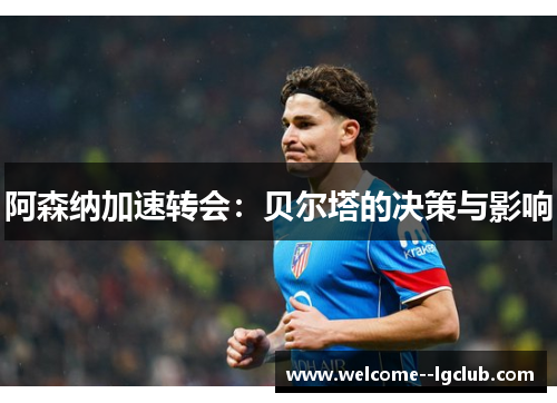 阿森纳加速转会:贝尔塔的决策与影响 阿森纳加速转会:贝尔塔的决策与影响