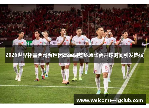 2026世界杯墨西哥赛区因高温调整多场比赛开球时间引发热议 2026世界杯墨西哥赛区因高温调整多场比赛开球时间引发热议