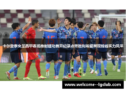 卡尔登泰女足西甲客场推射建功首开纪录点燃胜利希望展现锋线实力风采