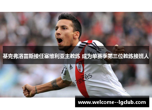 基克弗洛雷斯接任塞维利亚主教练 成为单赛季第三位教练接班人