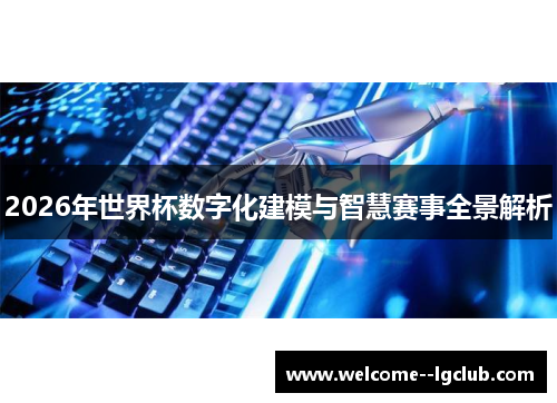 2026年世界杯数字化建模与智慧赛事全景解析