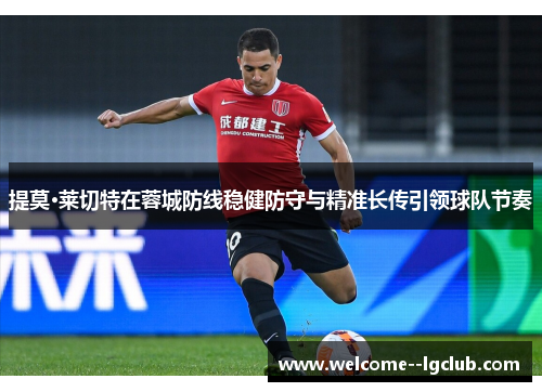 提莫·莱切特在蓉城防线稳健防守与精准长传引领球队节奏 提莫·莱切特在蓉城防线稳健防守与精准长传引领球队节奏