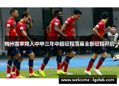 梅州客家降入中甲三年中超征程落幕全新征程开启 梅州客家降入中甲三年中超征程落幕全新征程开启