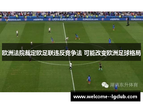 欧洲法院裁定欧足联违反竞争法 可能改变欧洲足球格局 欧洲法院裁定欧足联违反竞争法 可能改变欧洲足球格局