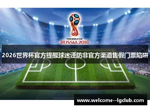 2026世界杯官方提醒球迷谨防非官方渠道售假门票陷阱 2026世界杯官方提醒球迷谨防非官方渠道售假门票陷阱