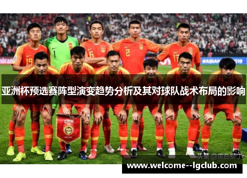 亚洲杯预选赛阵型演变趋势分析及其对球队战术布局的影响 亚洲杯预选赛阵型演变趋势分析及其对球队战术布局的影响