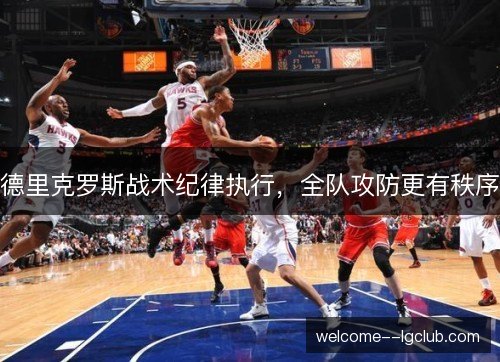 德里克罗斯战术纪律执行，全队攻防更有秩序
