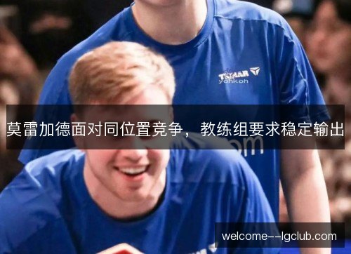 莫雷加德面对同位置竞争，教练组要求稳定输出